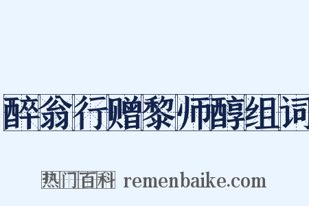 醉翁行赠黎师醇组词是什么意思的图片